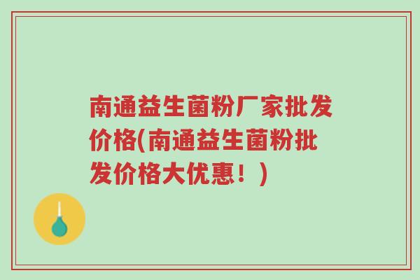 南通益生菌粉厂家批发价格(南通益生菌粉批发价格大优惠!)-第1张图片-超越 南通益生菌粉厂家批发价格(南通益生菌粉批发价格大优惠!)-第1张图片-超越