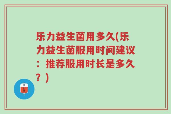 乐力益生菌用多久(乐力益生菌服用时间建议:推荐服用时长是多久?)-第1张图片-超越 乐力益生菌用多久(乐力益生菌服用时间建议:推荐服用时长是多久?)-第1张图片-超越