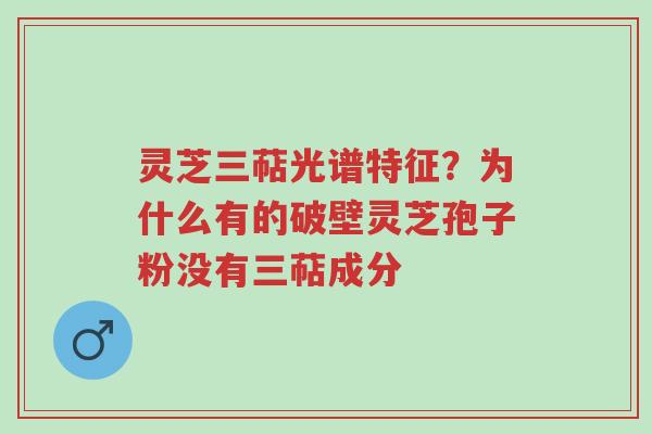 灵芝三萜光谱特征？为什么有的破壁灵芝孢子粉没有三萜成分-第1张图片-超越