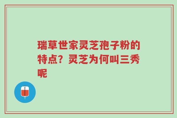 瑞草世家灵芝孢子粉的特点?灵芝为何叫三秀呢-第1张图片-超越 瑞草世家灵芝孢子粉的特点?灵芝为何叫三秀呢-第1张图片-超越