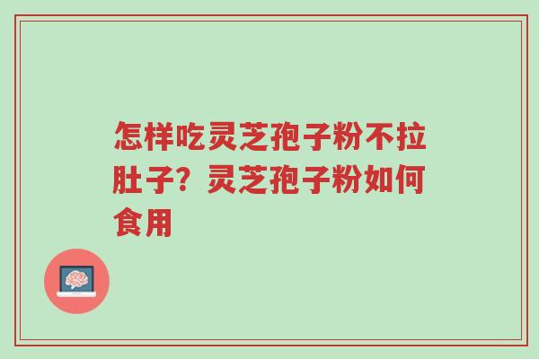 怎样吃灵芝孢子粉不拉肚子?灵芝孢子粉如何食用-第1张图片-超越 怎样吃灵芝孢子粉不拉肚子?灵芝孢子粉如何食用-第1张图片-超越