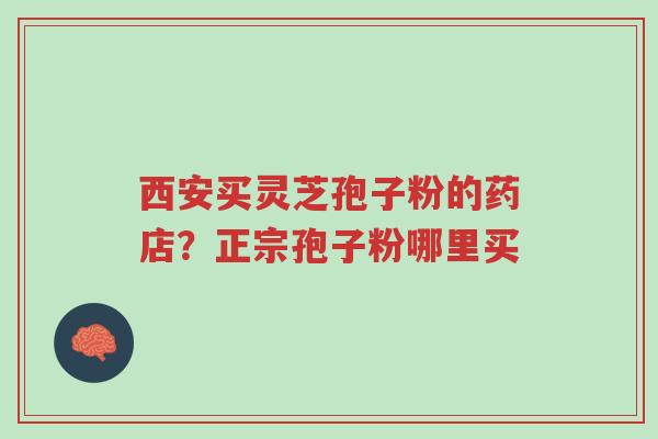 西安买灵芝孢子粉的药店?正宗孢子粉哪里买-第1张图片-超越 西安买灵芝孢子粉的药店?正宗孢子粉哪里买-第1张图片-超越