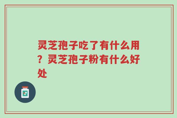 灵芝孢子吃了有什么用?灵芝孢子粉有什么好处-第1张图片-超越 灵芝孢子吃了有什么用?灵芝孢子粉有什么好处-第1张图片-超越