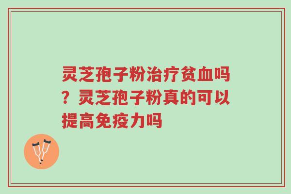 灵芝孢子粉治疗贫血吗?灵芝孢子粉真的可以提高免疫力吗-第1张图片-超越 灵芝孢子粉治疗贫血吗?灵芝孢子粉真的可以提高免疫力吗-第1张图片-超越