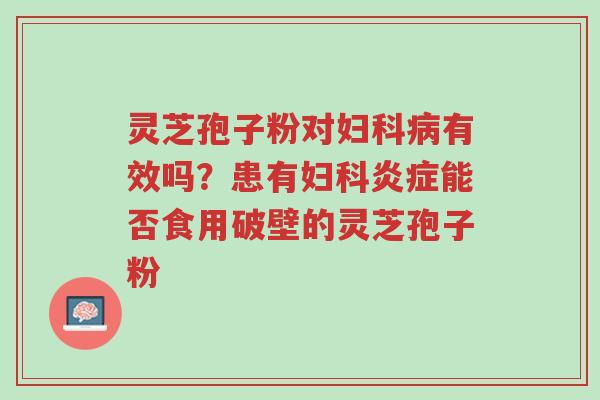 灵芝孢子粉对妇科病有效吗?患有妇科炎症能否食用破壁的灵芝孢子粉-第1张图片-超越 灵芝孢子粉对妇科病有效吗?患有妇科炎症能否食用破壁的灵芝孢子粉-第1张图片-超越