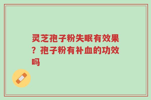 灵芝孢子粉失眠有效果？孢子粉有补血的功效吗-第1张图片-超越
