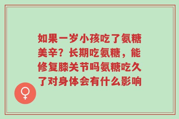 如果一岁小孩吃了氨糖美辛?长期吃氨糖,能修复膝关节吗氨糖吃久了对身体会有什么影响-第1张图片-超越 如果一岁小孩吃了氨糖美辛?长期吃氨糖,能修复膝关节吗氨糖吃久了对身体会有什么影响-第1张图片-超越