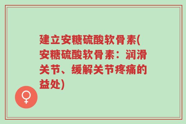 建立安糖硫酸软骨素(安糖硫酸软骨素:润滑关节、缓解关节疼痛的益处)-第1张图片-超越 建立安糖硫酸软骨素(安糖硫酸软骨素:润滑关节、缓解关节疼痛的益处)-第1张图片-超越