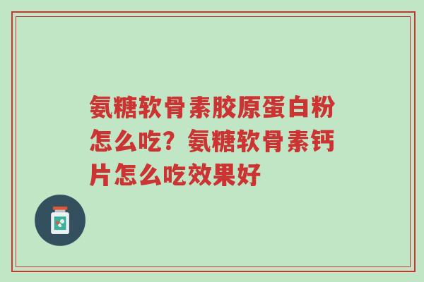 氨糖软骨素胶原蛋白粉怎么吃?氨糖软骨素钙片怎么吃效果好-第1张图片-超越 氨糖软骨素胶原蛋白粉怎么吃?氨糖软骨素钙片怎么吃效果好-第1张图片-超越