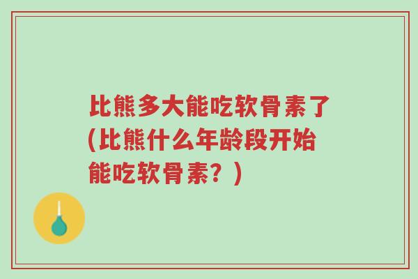 比熊多大能吃软骨素了(比熊什么年龄段开始能吃软骨素?)-第1张图片-超越 比熊多大能吃软骨素了(比熊什么年龄段开始能吃软骨素?)-第1张图片-超越