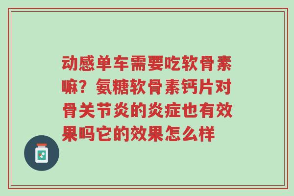 动感单车需要吃软骨素嘛?氨糖软骨素钙片对骨关节炎的炎症也有效果吗它的效果怎么样-第1张图片-超越 动感单车需要吃软骨素嘛?氨糖软骨素钙片对骨关节炎的炎症也有效果吗它的效果怎么样-第1张图片-超越