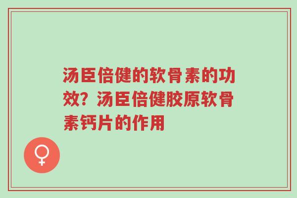 汤臣倍健的软骨素的功效?汤臣倍健胶原软骨素钙片的作用-第1张图片-超越 汤臣倍健的软骨素的功效?汤臣倍健胶原软骨素钙片的作用-第1张图片-超越