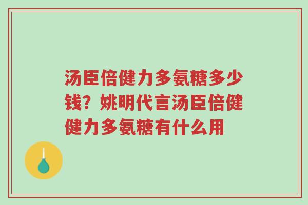 汤臣倍健力多氨糖多少钱？姚明代言汤臣倍健健力多氨糖有什么用-第1张图片-超越