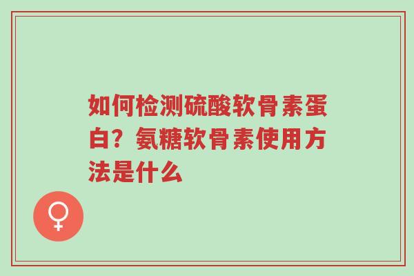如何检测硫酸软骨素蛋白?氨糖软骨素使用方法是什么-第1张图片-超越 如何检测硫酸软骨素蛋白?氨糖软骨素使用方法是什么-第1张图片-超越