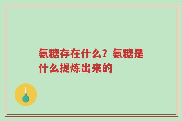 氨糖存在什么？氨糖是什么提炼出来的-第1张图片-超越