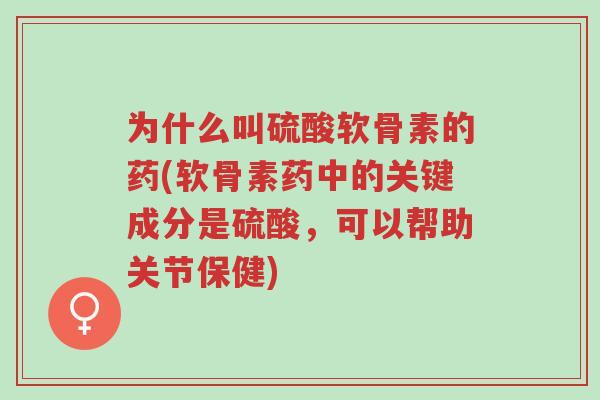 为什么叫硫酸软骨素的药(软骨素药中的关键成分是硫酸,可以帮助关节保健)-第1张图片-超越 为什么叫硫酸软骨素的药(软骨素药中的关键成分是硫酸,可以帮助关节保健)-第1张图片-超越
