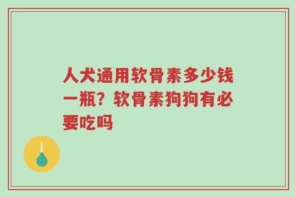 人犬通用软骨素多少钱一瓶?软骨素狗狗有必要吃吗-第1张图片-超越 人犬通用软骨素多少钱一瓶?软骨素狗狗有必要吃吗-第1张图片-超越