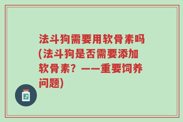 法斗狗需要用软骨素吗(法斗狗是否需要添加软骨素?——重要饲养问题)-第1张图片-超越 法斗狗需要用软骨素吗(法斗狗是否需要添加软骨素?——重要饲养问题)-第1张图片-超越