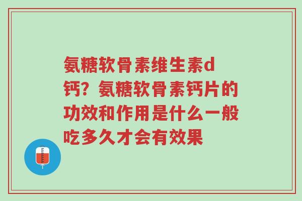 氨糖软骨素维生素d 钙?氨糖软骨素钙片的功效和作用是什么一般吃多久才会有效果-第1张图片-超越 氨糖软骨素维生素d 钙?氨糖软骨素钙片的功效和作用是什么一般吃多久才会有效果-第1张图片-超越