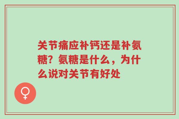 关节痛应补钙还是补氨糖?氨糖是什么,为什么说对关节有好处-第1张图片-超越 关节痛应补钙还是补氨糖?氨糖是什么,为什么说对关节有好处-第1张图片-超越