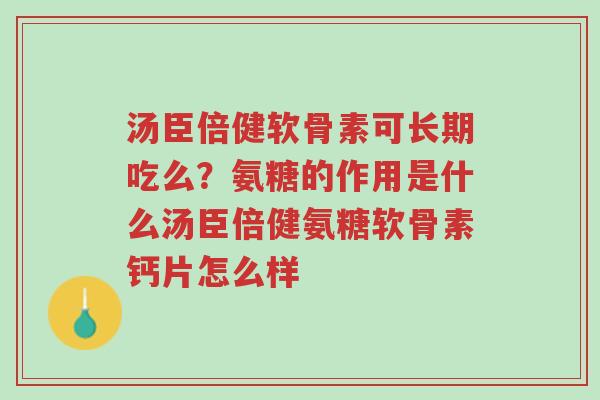 汤臣倍健软骨素可长期吃么？氨糖的作用是什么汤臣倍健氨糖软骨素钙片怎么样-第1张图片-超越