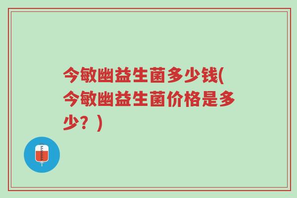 今敏幽益生菌多少钱(今敏幽益生菌价格是多少?)-第1张图片-超越 今敏幽益生菌多少钱(今敏幽益生菌价格是多少?)-第1张图片-超越