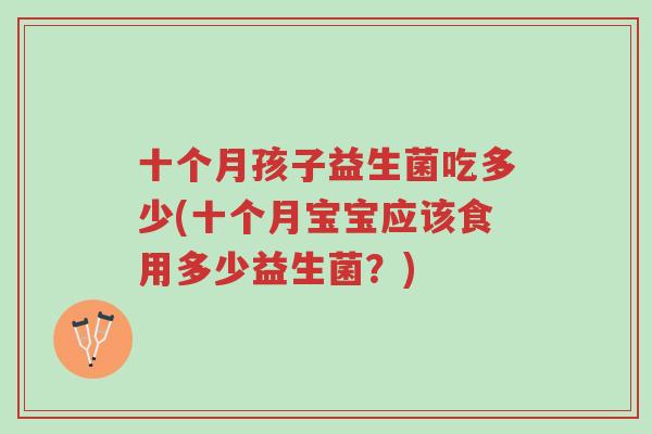 十个月孩子益生菌吃多少(十个月宝宝应该食用多少益生菌?)-第1张图片-超越 十个月孩子益生菌吃多少(十个月宝宝应该食用多少益生菌?)-第1张图片-超越