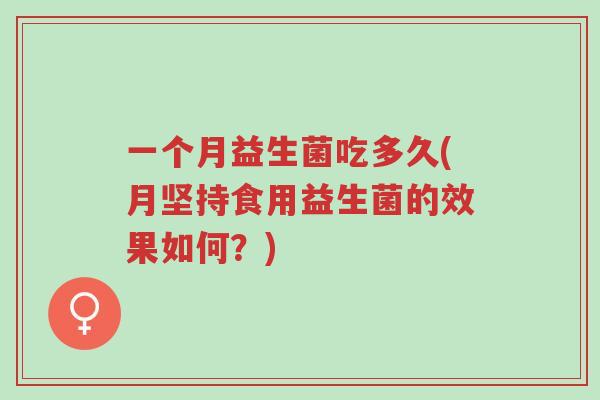 一个月益生菌吃多久(月坚持食用益生菌的效果如何?)-第1张图片-超越 一个月益生菌吃多久(月坚持食用益生菌的效果如何?)-第1张图片-超越
