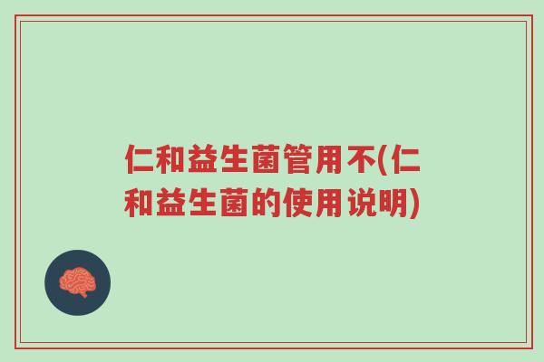 仁和益生菌管用不(仁和益生菌的使用说明)-第1张图片-超越 仁和益生菌管用不(仁和益生菌的使用说明)-第1张图片-超越