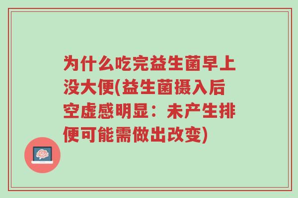 为什么吃完益生菌早上没大便(益生菌摄入后空虚感明显:未产生排便可能需做出改变)-第1张图片-超越 为什么吃完益生菌早上没大便(益生菌摄入后空虚感明显:未产生排便可能需做出改变)-第1张图片-超越