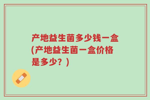 产地益生菌多少钱一盒(产地益生菌一盒价格是多少?)-第1张图片-超越 产地益生菌多少钱一盒(产地益生菌一盒价格是多少?)-第1张图片-超越