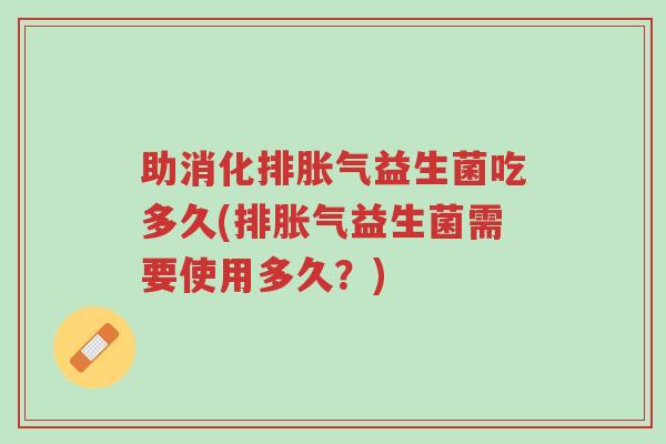 助消化排胀气益生菌吃多久(排胀气益生菌需要使用多久?)-第1张图片-超越 助消化排胀气益生菌吃多久(排胀气益生菌需要使用多久?)-第1张图片-超越