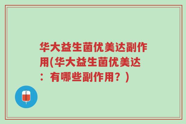 华大益生菌优美达副作用(华大益生菌优美达:有哪些副作用?)-第1张图片-超越 华大益生菌优美达副作用(华大益生菌优美达:有哪些副作用?)-第1张图片-超越