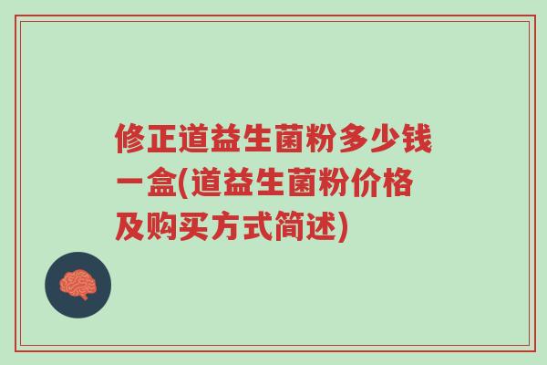修正道益生菌粉多少钱一盒(道益生菌粉价格及购买方式简述)-第1张图片-超越