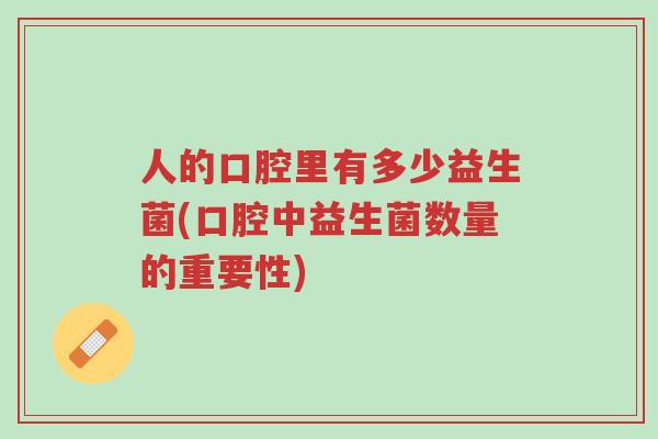 人的口腔里有多少益生菌(口腔中益生菌数量的重要性)-第1张图片-超越 人的口腔里有多少益生菌(口腔中益生菌数量的重要性)-第1张图片-超越