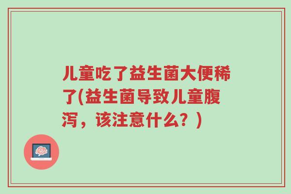 儿童吃了益生菌大便稀了(益生菌导致儿童腹泻,该注意什么?)-第1张图片-超越 儿童吃了益生菌大便稀了(益生菌导致儿童腹泻,该注意什么?)-第1张图片-超越