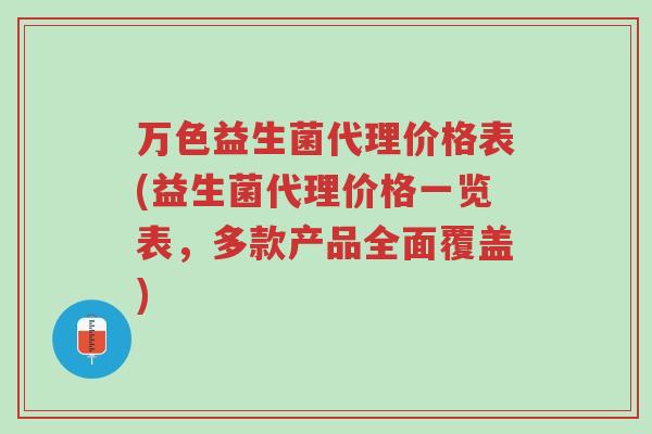 万色益生菌代理价格表(益生菌代理价格一览表,多款产品全面覆盖)-第1张图片-超越 万色益生菌代理价格表(益生菌代理价格一览表,多款产品全面覆盖)-第1张图片-超越