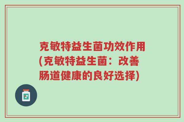 克敏特益生菌功效作用(克敏特益生菌:改善肠道健康的良好选择)-第1张图片-超越 克敏特益生菌功效作用(克敏特益生菌:改善肠道健康的良好选择)-第1张图片-超越