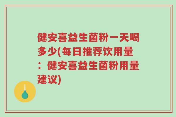 健安喜益生菌粉一天喝多少(每日推荐饮用量:健安喜益生菌粉用量建议)-第1张图片-超越 健安喜益生菌粉一天喝多少(每日推荐饮用量:健安喜益生菌粉用量建议)-第1张图片-超越