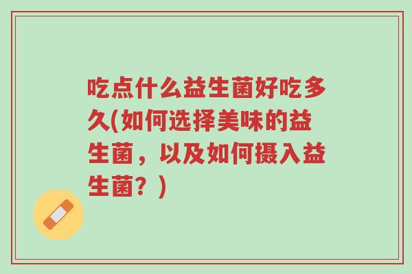 吃点什么益生菌好吃多久(如何选择美味的益生菌,以及如何摄入益生菌?)-第1张图片-超越 吃点什么益生菌好吃多久(如何选择美味的益生菌,以及如何摄入益生菌?)-第1张图片-超越