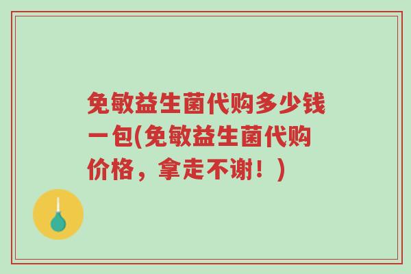 免敏益生菌代购多少钱一包(免敏益生菌代购价格,拿走不谢!)-第1张图片-超越 免敏益生菌代购多少钱一包(免敏益生菌代购价格,拿走不谢!)-第1张图片-超越