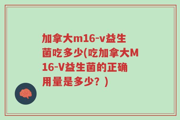 加拿大m16-v益生菌吃多少(吃加拿大M16-V益生菌的正确用量是多少?)-第1张图片-超越 加拿大m16-v益生菌吃多少(吃加拿大M16-V益生菌的正确用量是多少?)-第1张图片-超越