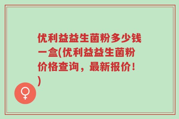 优利益益生菌粉多少钱一盒(优利益益生菌粉价格查询,最新报价!)-第1张图片-超越 优利益益生菌粉多少钱一盒(优利益益生菌粉价格查询,最新报价!)-第1张图片-超越