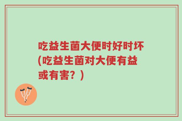 吃益生菌大便时好时坏(吃益生菌对大便有益或有害?)-第1张图片-超越 吃益生菌大便时好时坏(吃益生菌对大便有益或有害?)-第1张图片-超越