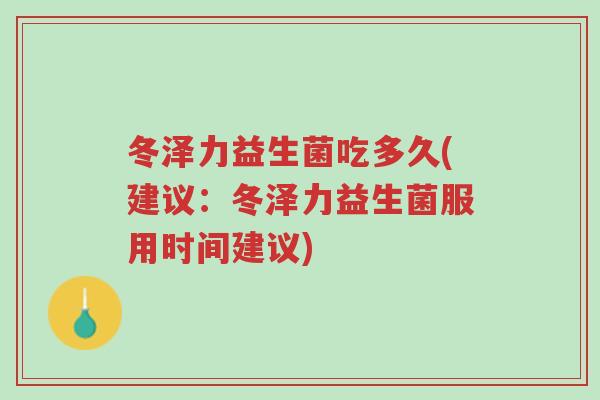 冬泽力益生菌吃多久(建议:冬泽力益生菌服用时间建议)-第1张图片-超越 冬泽力益生菌吃多久(建议:冬泽力益生菌服用时间建议)-第1张图片-超越