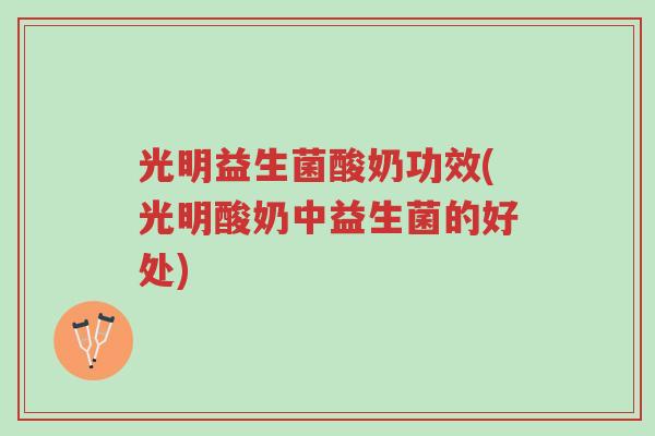 光明益生菌酸奶功效(光明酸奶中益生菌的好处)-第1张图片-超越 光明益生菌酸奶功效(光明酸奶中益生菌的好处)-第1张图片-超越