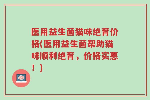 医用益生菌猫咪绝育价格(医用益生菌帮助猫咪顺利绝育,价格实惠!)-第1张图片-超越 医用益生菌猫咪绝育价格(医用益生菌帮助猫咪顺利绝育,价格实惠!)-第1张图片-超越