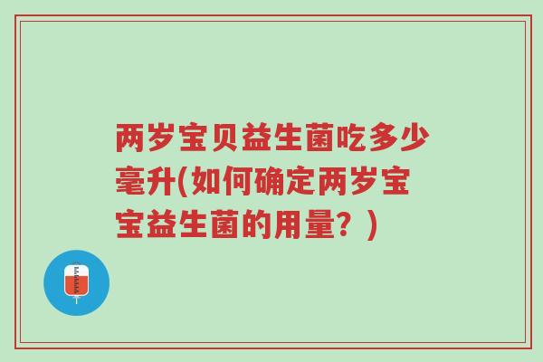 两岁宝贝益生菌吃多少毫升(如何确定两岁宝宝益生菌的用量?)-第1张图片-超越 两岁宝贝益生菌吃多少毫升(如何确定两岁宝宝益生菌的用量?)-第1张图片-超越
