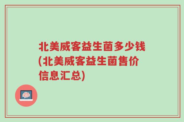 北美威客益生菌多少钱(北美威客益生菌售价信息汇总)-第1张图片-超越 北美威客益生菌多少钱(北美威客益生菌售价信息汇总)-第1张图片-超越