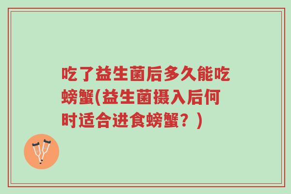 吃了益生菌后多久能吃螃蟹(益生菌摄入后何时适合进食螃蟹?)-第1张图片-超越 吃了益生菌后多久能吃螃蟹(益生菌摄入后何时适合进食螃蟹?)-第1张图片-超越